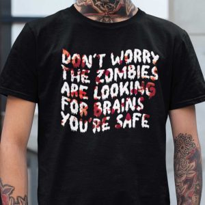 Don’t Worry The Zombies Are Looking For Brain You’re Safe Shirt