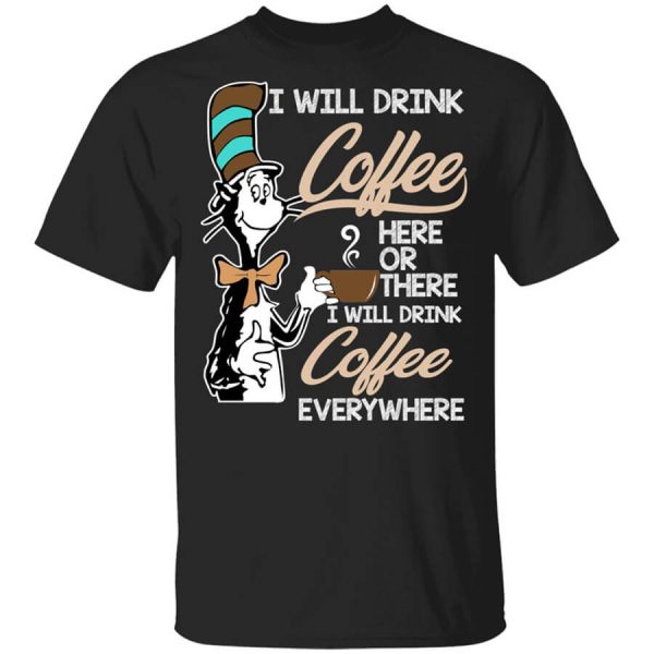 Dr. Seuss I Will Drink Coffee Here Or There Everywhere T-Shirts, Hoodies, Long Sleeve