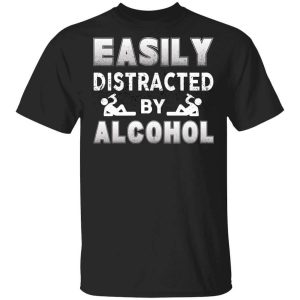 Easily Distracted By Alcohol T-Shirts, Hoodies, Long Sleeve