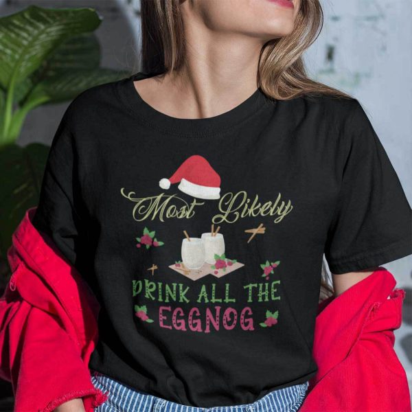 Eggnog Christmas Shirt Most Likely Drink All The Eggnog