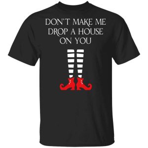 Elf Don’t Make Me Drop A House On You T-Shirts, Hoodies, Long Sleeve