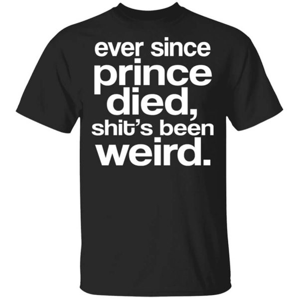 Ever Since Prince Died Shit’s Been Weird T-Shirts, Hoodies, Long Sleeve