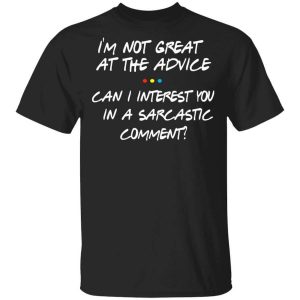 Friends I’m Not Great At The Advice Can I Interest You In A Sarcastic Comment T-Shirts, Hoodies, Long Sleeve