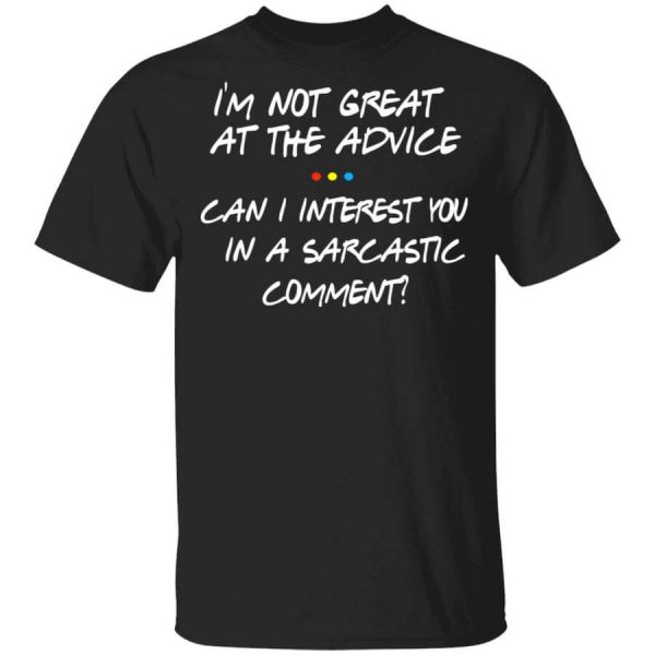 Friends I’m Not Great At The Advice Can I Interest You In A Sarcastic Comment T-Shirts, Hoodies, Long Sleeve