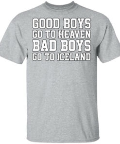 Good Boys Go To Heaven Bad Boys Go To Iceland T-Shirts, Hoodies, Long Sleeve 1 Good Boys Go To Heaven Bad Boys Go To Iceland T Shirts Hoodies Long Sleeve