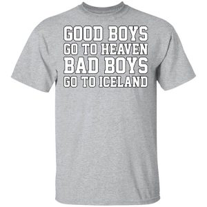 Good Boys Go To Heaven Bad Boys Go To Iceland T-Shirts, Hoodies, Long Sleeve