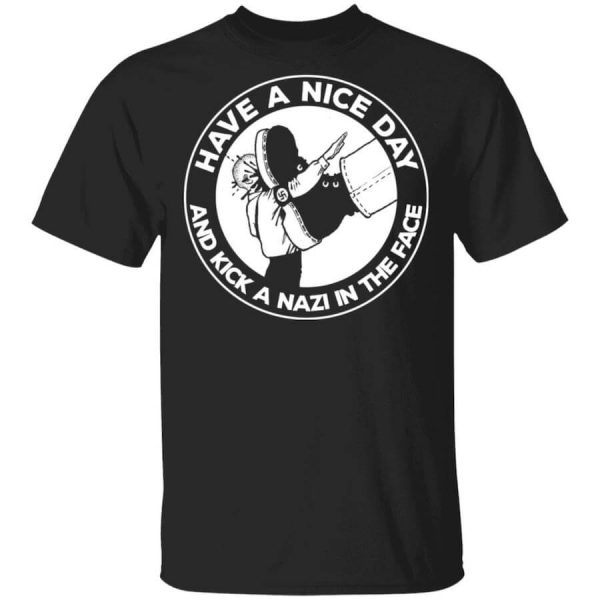 Have A Nice Day And Kick A Nazi In The Face T-Shirts, Hoodies, Long Sleeve