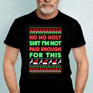 Ho Ho Holy Shit I’m Not Paid For This Ugly Christmas Shirt