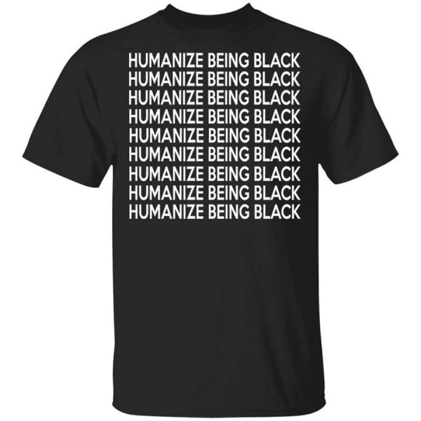 Humanize Being Black T-Shirts, Hoodies, Long Sleeve