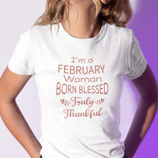 I’m A February Woman Born Blessed Truly Thankful Shirt