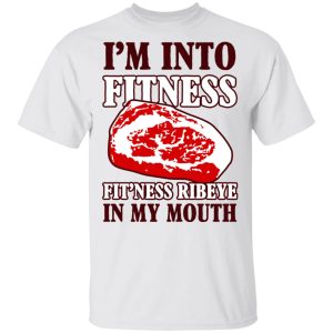 I’m Into Fitness Fit’ness Ribeye In My Mouth T-Shirts, Hoodies, Long Sleeve