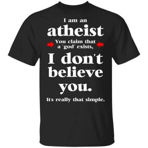 I Am An Atheist You Claim That A God Exists T-Shirts, Hoodies, Long Sleeve