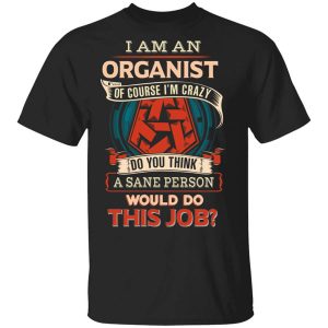 I Am An Organist Of Course I’m Crazy Do You Think A Sane Person Would Do This Job T-Shirts, Hoodies, Long Sleeve