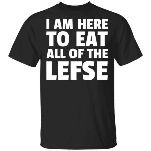 I Am Here To Eat All Of The Lefse T-Shirts, Hoodies, Long Sleeve