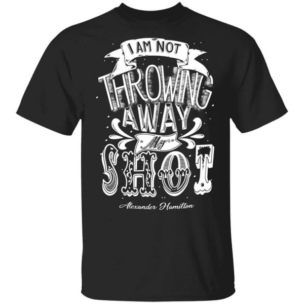 I Am Not Throwing Away My Shot Alexander Hamilton T-Shirts, Hoodies, Long Sleeve