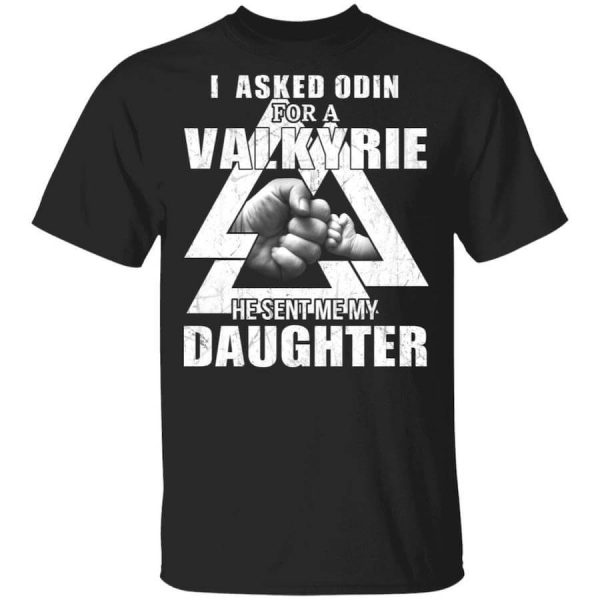 I Asked Odin For A Valkyrie He Sent Me My Daughter T-Shirts, Hoodies, Long Sleeve
