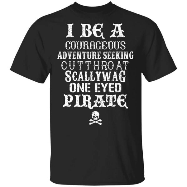 I Be A Courageous Adventure Seeking Cutthroat Scallywag One Eyed Pirate T-Shirts, Hoodies, Long Sleeve