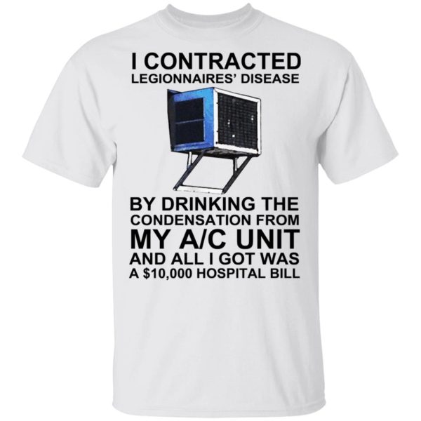 I Contracted Legionnaires’ Disease By Drinking The Condensation From My AC Unit T-Shirts, Hoodies, Long Sleeve
