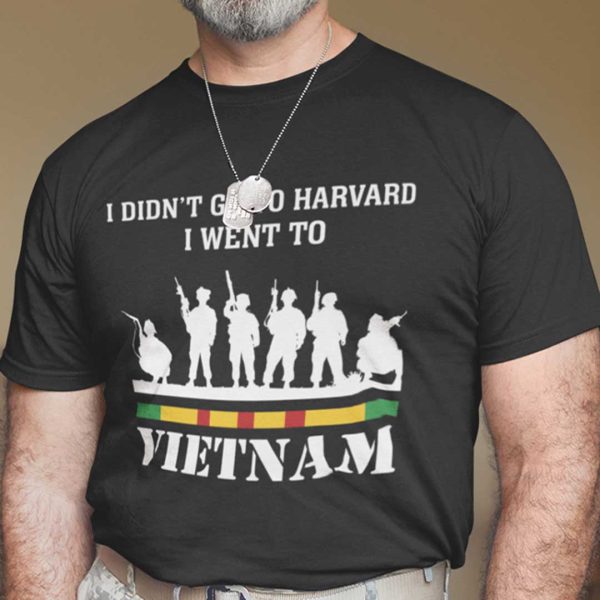 I Didn’t Go To Harvard I Went To Vietnam T Shirt
