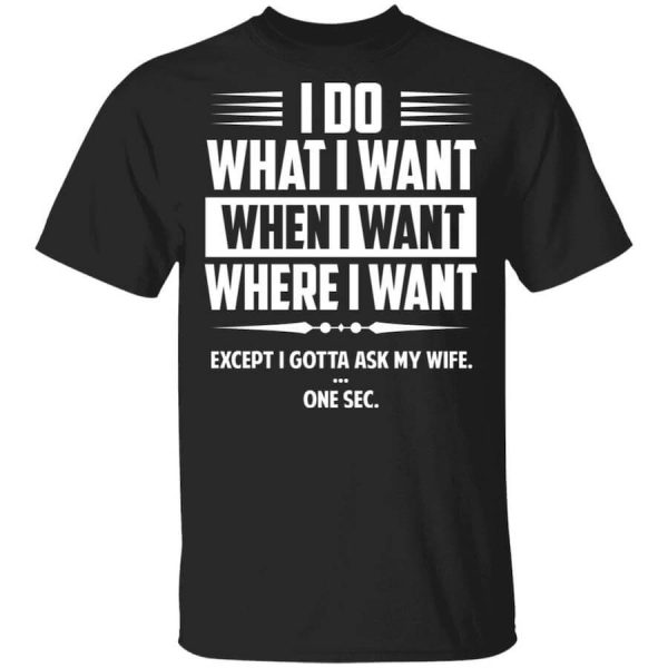 I Do What I Want Where I Want Except I Gotta Ask My Wife … One Sec T-Shirts, Hoodies, Long Sleeve