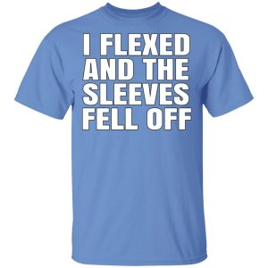 I Flexed And The Sleeves Fell Off T-Shirts, Hoodies, Long Sleeve