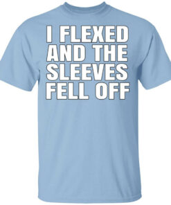 I Flexed And The Sleeves Fell Off T-Shirts, Hoodies, Long Sleeve 1 I Flexed And The Sleeves Fell Off T Shirts Hoodies Long Sleeve