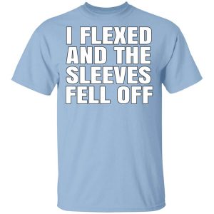 I Flexed And The Sleeves Fell Off T-Shirts, Hoodies, Long Sleeve