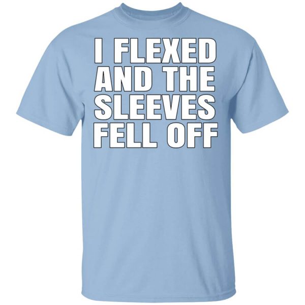 I Flexed And The Sleeves Fell Off T-Shirts, Hoodies, Long Sleeve