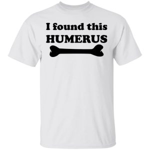 I Found This Humerus T-Shirts, Hoodies, Long Sleeve