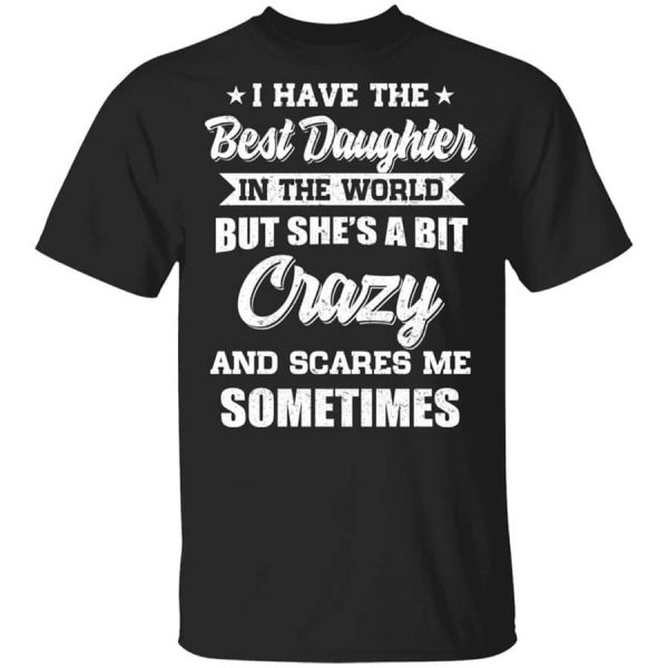 I Have The Best Daughter In The World But She’s A Bit Crazy T-Shirts, Hoodies, Long Sleeve