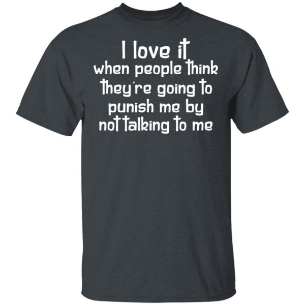 I Love It When People Think They’re Going to Punish Me by Not Talking to Me T-Shirts, Hoodies