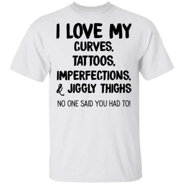 I Love My Curves Tattoos Imperfections And Jiggly Thighs No One Said You Had To T-Shirts, Hoodies, Long Sleeve