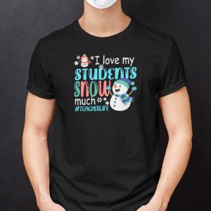 I Love My Students Snow Much Teacherlife Shirt 1