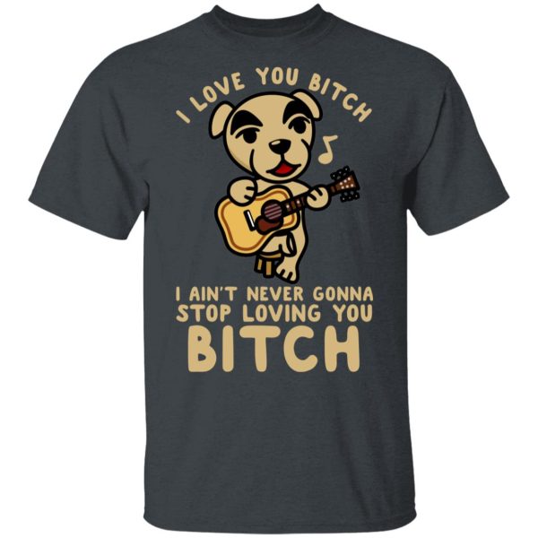 I Love You Bitch I Ain’t Never Gonna Stop Loving You Bitch T-Shirts, Hoodies, Long Sleeve