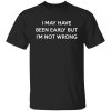 I May Have Been Early But I’m Not Wrong T-Shirts, Hoodies, Long Sleeve