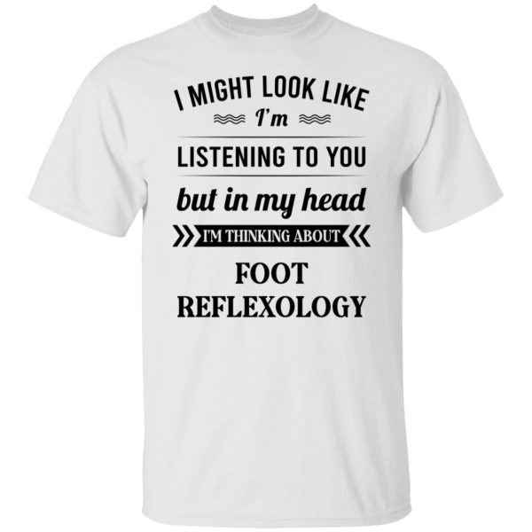 I Might Look Like I’m Listening To You Foot Reflexology T-Shirts, Hoodies, Long Sleeve
