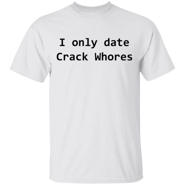 I Only Date Crack Whores T-Shirts, Hoodies, Long Sleeve