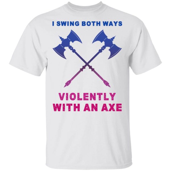 I Swing Both Ways Violently With An Axe T-Shirts, Hoodies, Long Sleeve