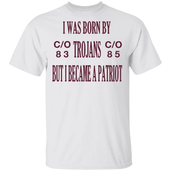 I Was Born By Trojans But I Became A Patriot T-Shirts, Hoodies, Long Sleeve
