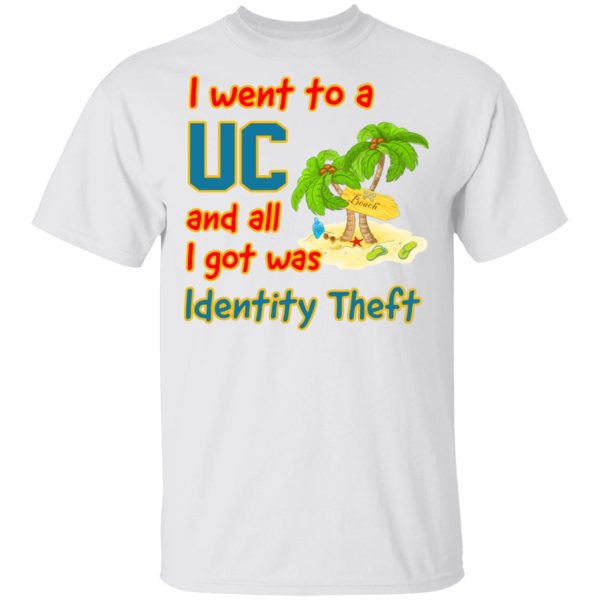 I Went To A UC And All I Got Was Identity Theft T-Shirts, Hoodies, Long Sleeve