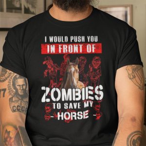 I Would Push You In Front Of Zombies To Save Horse Shirt Halloween