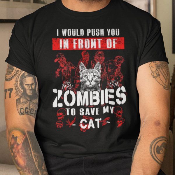 I Would Push You In Front Of Zombies To Save My Cat Shirt