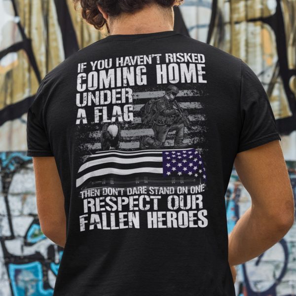 If You Haven’t Risked Coming Home Under A Flag Veteran Shirt
