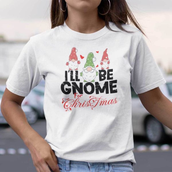 I’ll Be Gnome For Christmas Shirt