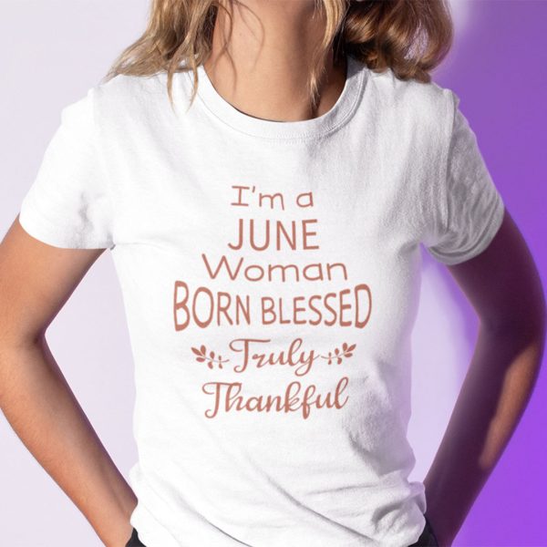 I’m A June Woman Born Blessed Truly Thankful Shirt