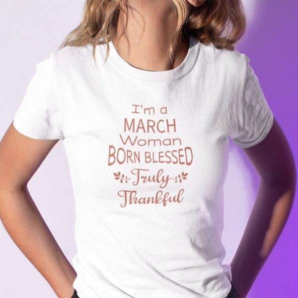 I’m A March Woman Born Blessed Truly Thankful Shirt