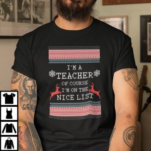 I’m A Teacher Of Course I’m On The Nice List Shirt Ugly Christmas