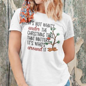 It’s Not What’s Under The Christmas Tree That Matters It’s Who’s Around It Shirt