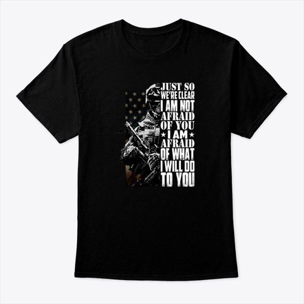 Just So We’re Clear I’m Not Afraid Of You Shirt Veteran Tee