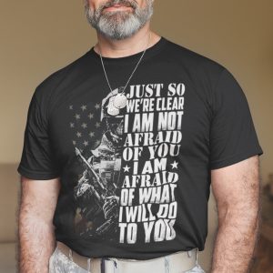 Just So Were Clear Im Not Afraid Of You Shirt Veteran Tee 3